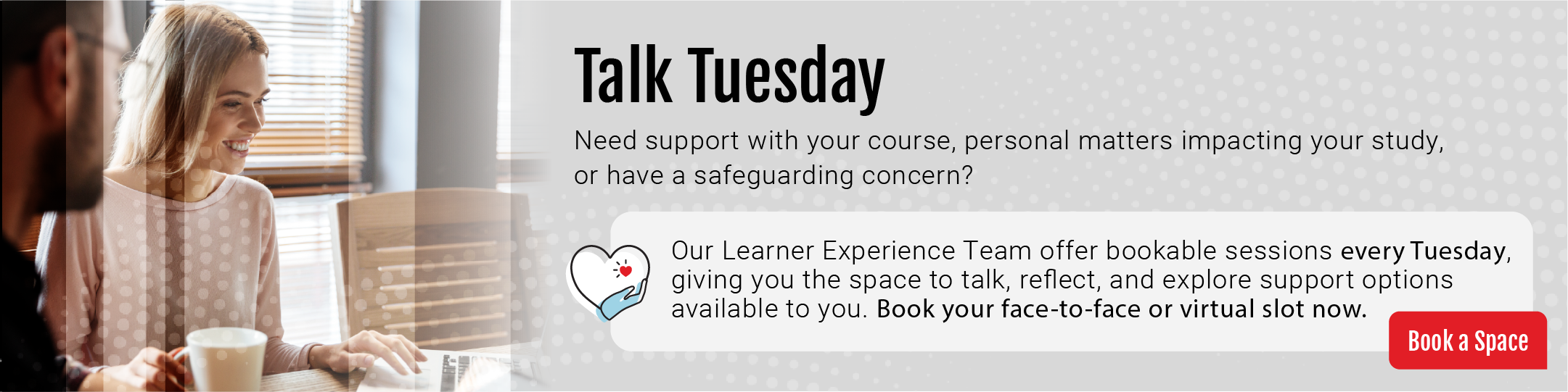 Book a 'Talk Tuesday' slot with the Learner Experience Team to discuss your support needs.